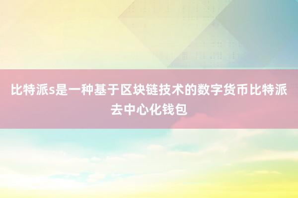 比特派s是一种基于区块链技术的数字货币比特派去中心化钱包