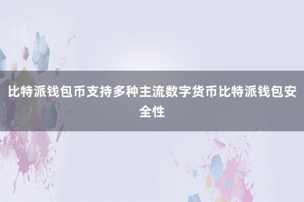 比特派钱包币支持多种主流数字货币比特派钱包安全性