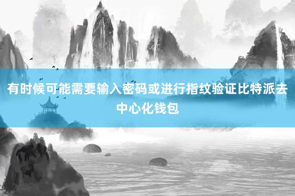 有时候可能需要输入密码或进行指纹验证比特派去中心化钱包