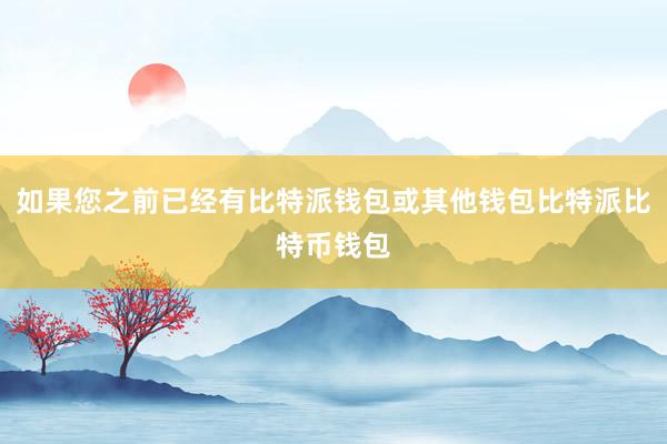 如果您之前已经有比特派钱包或其他钱包比特派比特币钱包