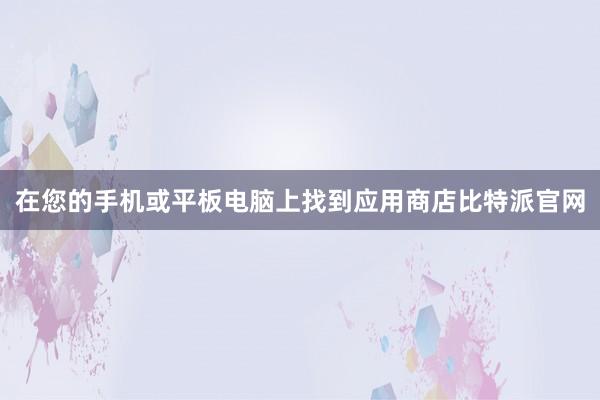 在您的手机或平板电脑上找到应用商店比特派官网