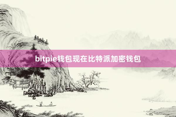 bitpie钱包现在比特派加密钱包