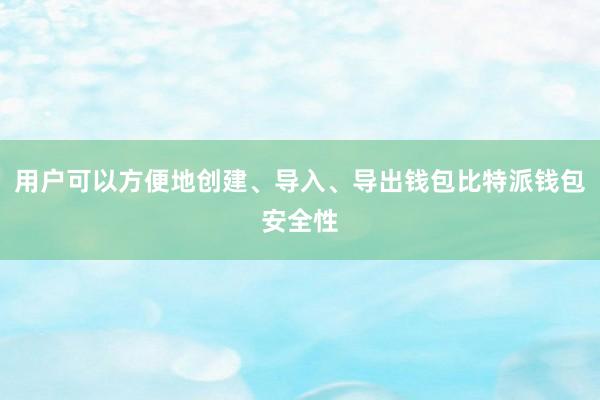 用户可以方便地创建、导入、导出钱包比特派钱包安全性