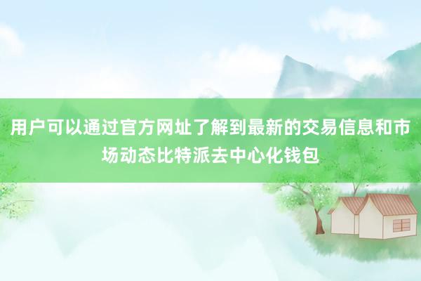 用户可以通过官方网址了解到最新的交易信息和市场动态比特派去中心化钱包