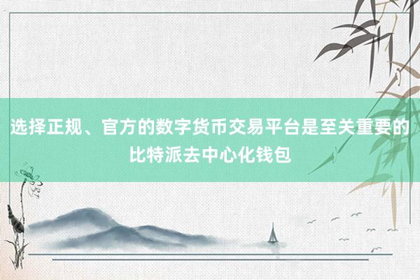 选择正规、官方的数字货币交易平台是至关重要的比特派去中心化钱包