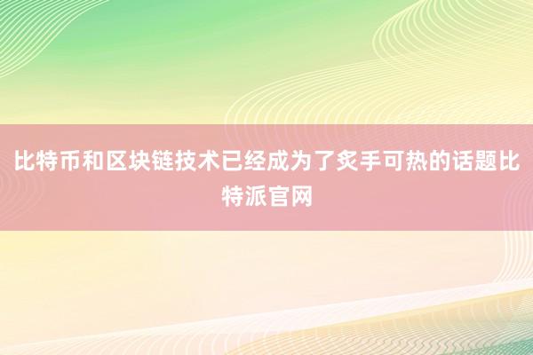 比特币和区块链技术已经成为了炙手可热的话题比特派官网