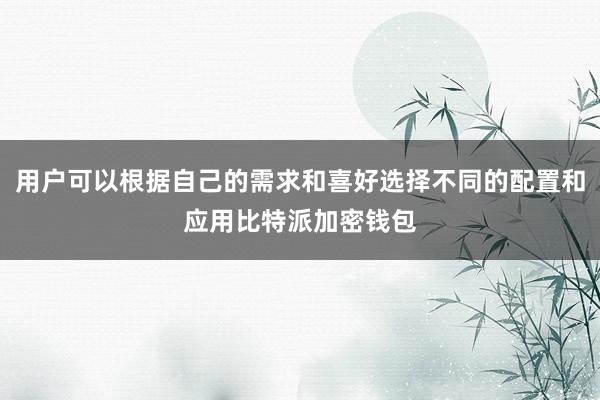 用户可以根据自己的需求和喜好选择不同的配置和应用比特派加密钱包