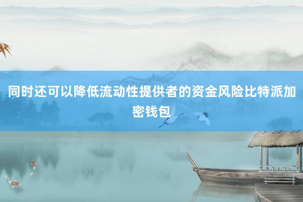 同时还可以降低流动性提供者的资金风险比特派加密钱包