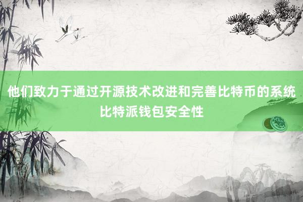 他们致力于通过开源技术改进和完善比特币的系统比特派钱包安全性