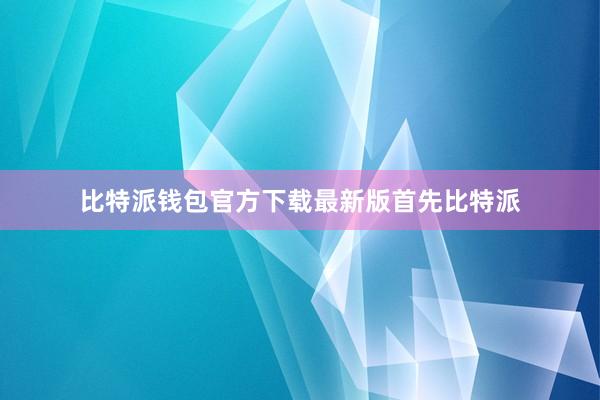 比特派钱包官方下载最新版首先比特派