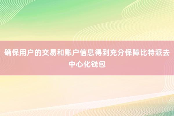 确保用户的交易和账户信息得到充分保障比特派去中心化钱包