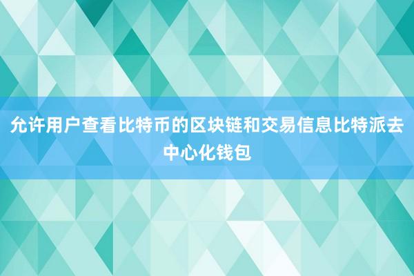 允许用户查看比特币的区块链和交易信息比特派去中心化钱包