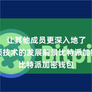 让其他成员更深入地了解这项技术的发展前景比特派加密钱包