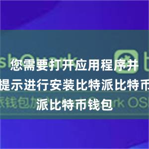 您需要打开应用程序并按照提示进行安装比特派比特币钱包