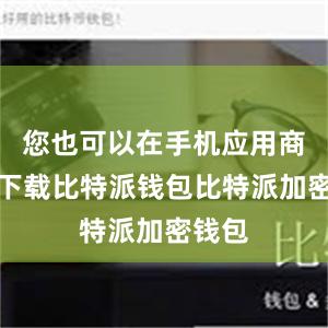 您也可以在手机应用商店中下载比特派钱包比特派加密钱包