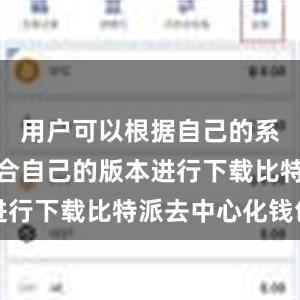 用户可以根据自己的系统选择适合自己的版本进行下载比特派去中心化钱包