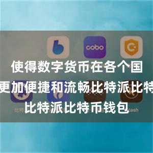 使得数字货币在各个国家之间更加便捷和流畅比特派比特币钱包